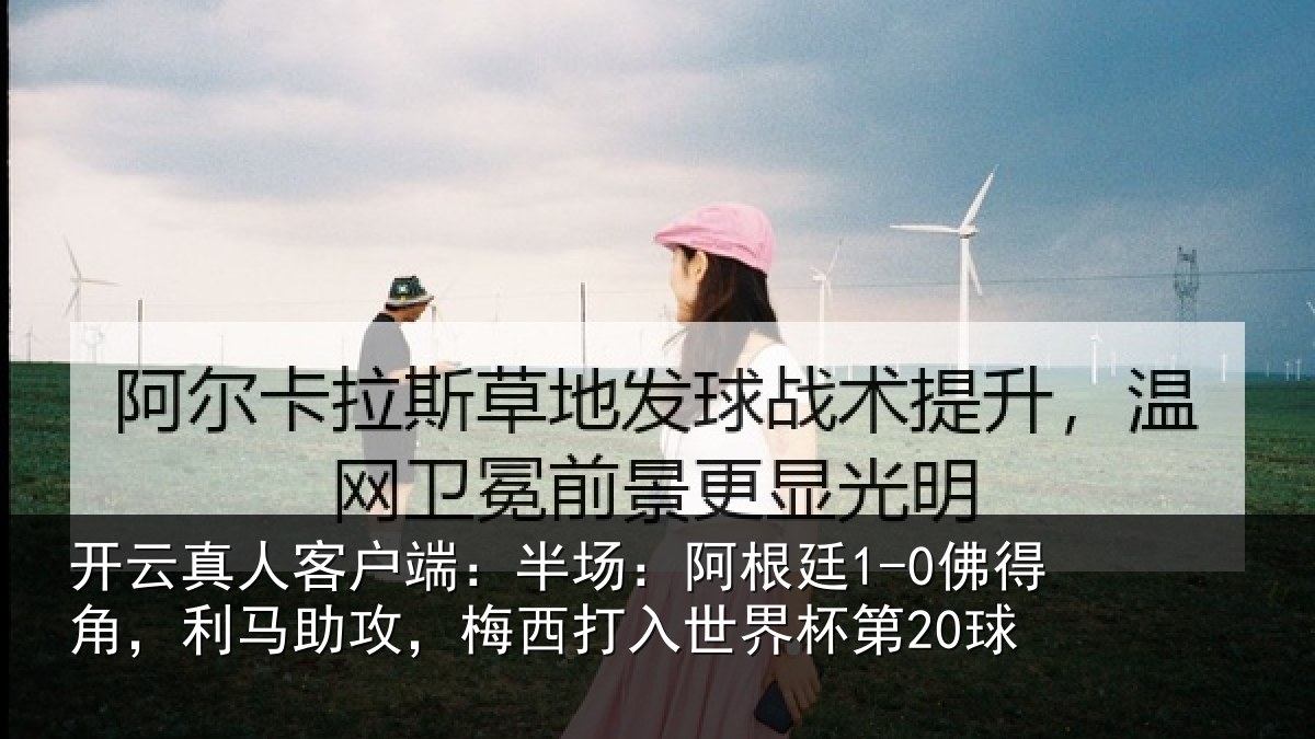 开云真人客户端：半场：阿根廷1-0佛得角，利马助攻，梅西打入世界杯第20球
