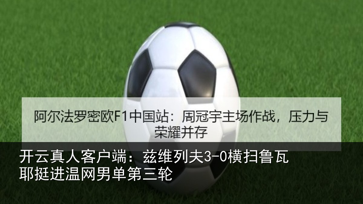 开云真人客户端：兹维列夫3-0横扫鲁瓦耶挺进温网男单第三轮