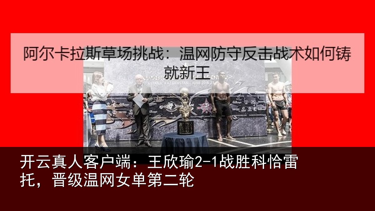 开云真人客户端：王欣相关情况级温网女单第二轮