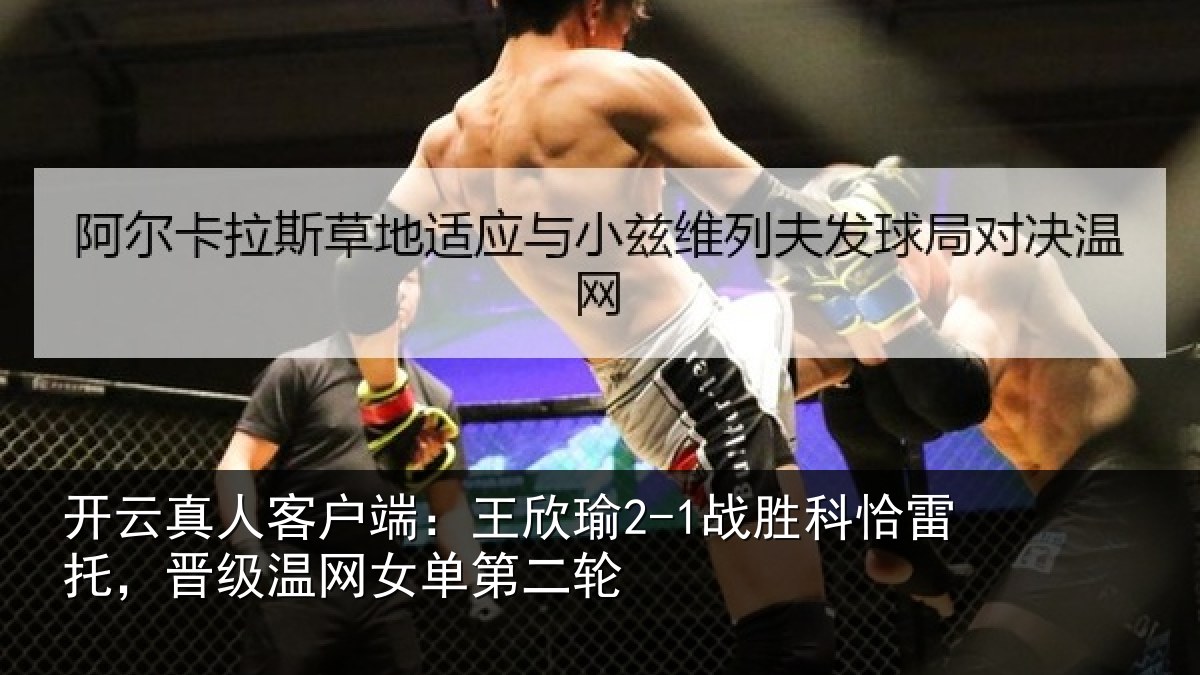 开云真人客户端：王欣相关情况级温网女单第二轮