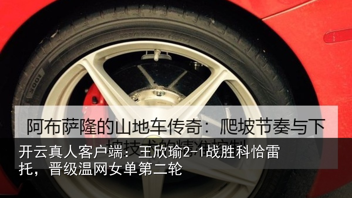 开云真人客户端：王欣瑜2-1战胜科恰雷托，晋级温网女单第二轮