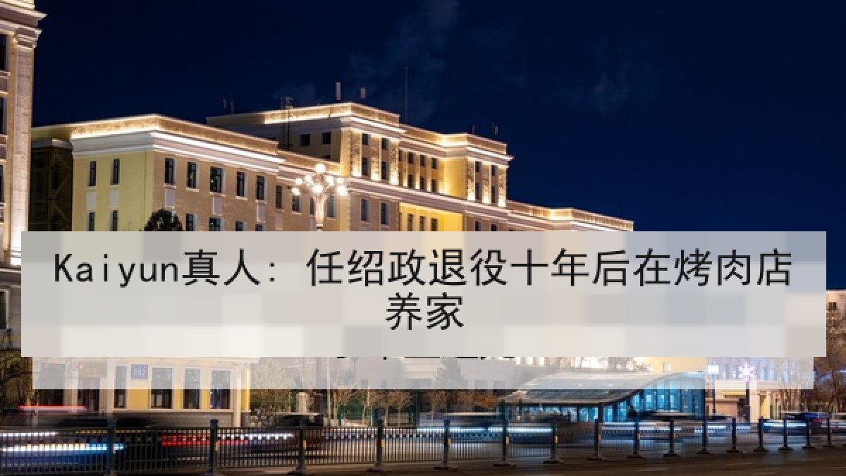 Kaiyun真人: 任绍政退役十年后在烤肉店养家