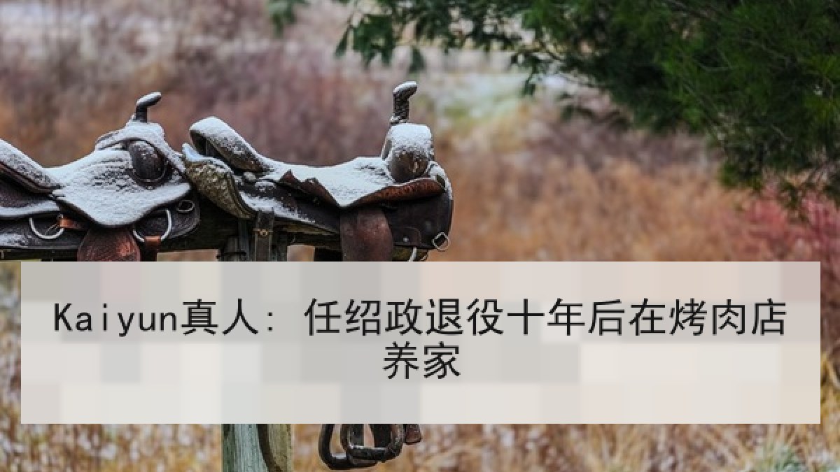 Kaiyun真人: 任绍政退役十年后在烤肉店养家