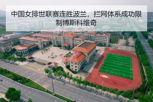 中国女排世联赛连胜波兰，拦网体系成功限制博斯科维奇