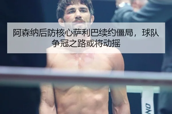 a-sen-na-hou-fang-he-xin-sa-li-ba-xu-yue-jiang-ju-qiu-dui-zheng-guan-zhi-lu-huo-jiang-dong-yao-3-284.jpg