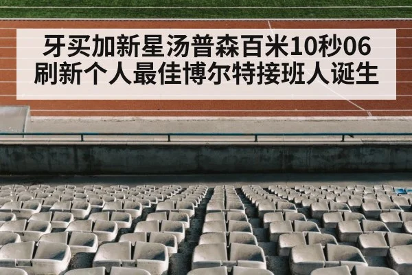 牙买加新星汤普森百米10秒06刷新个人最佳博尔特接班人诞生