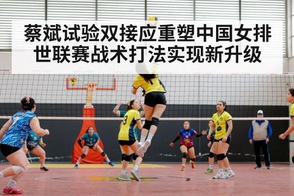 蔡斌试验双接应重塑中国女排 世联赛战术打法实现新升级